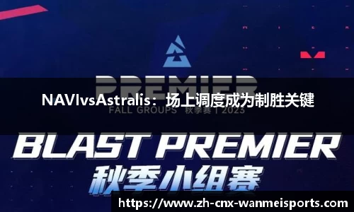 NAVIvsAstralis:场上调度成为制胜关键