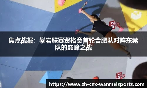 焦点战报：攀岩联赛资格赛首轮合肥队对阵东莞队的巅峰之战