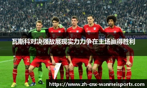 瓦斯科对决强敌展现实力力争在主场赢得胜利