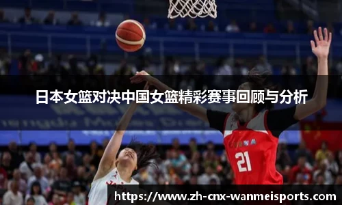 日本女篮对决中国女篮精彩赛事回顾与分析